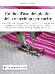 Title: Guida all'uso dei piedini della macchina per cucire - manuale pratico, Author: Vittoria Conte