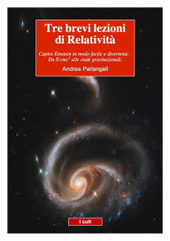 Title: Tre brevi lezioni di Relatività: Einstein in modo semplice e divertente. Da E=mc2 alle onde gravitazionali., Author: Andrea Parlangeli