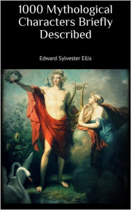 Title: 1000 Mythological Characters Briefly Described, Author: Edward Sylvester Ellis