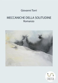 Title: Meccaniche della solitudine: Romanzo, Author: Giovanni Torri