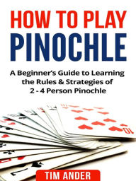 Title: How to Play Pinochle: A Beginner's Guide to Learning the Rules & Strategies of 2 - 4 Person Pinochle, Author: Tim Ander