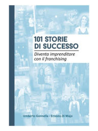 Title: 101 STORIE DI SUCCESSO: Diventa imprenditore con il franchising, Author: Umberto Gonnella - Ernesto Di Majo