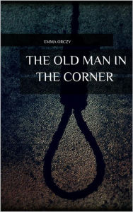 Title: The Old Man in the Corner, Author: Emma Orczy