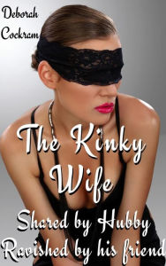 Title: The Kinky Wife: Shared By Hubby, Ravished By His Friend, Author: Deborah Cockram