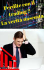Perdite con il trading ? La verità nascosta