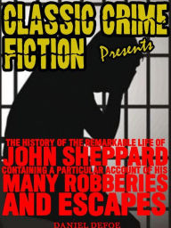 Title: The History Of The Remarkable Life Of John Sheppard Containing A Particular Account Of His Many Robberies And Escapes: CONTAINING A PARTICULAR ACCOUNT OF HIS MANY ROBBERIES AND ESCAPES, Author: Daniel Defoe