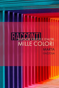 Title: RACCONTI: di follie celesti e d'altri mille colori, Author: Marta Gazzola