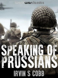 Title: Speaking of Prussians, Author: Irvin S Cobb