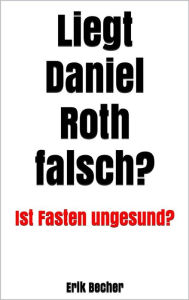 Title: Liegt Daniel Roth falsch?: Ist Fasten ungesund?, Author: Erik Becher