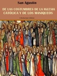 Title: De las costumbres de la Iglesia Católica y de los maniqueos, Author: San Agustín