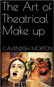 Title: The Art of Theatrical Make up, Author: Cavendish Morton
