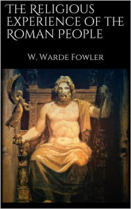 Title: The Religious Experience of the Roman People, Author: W. Warde Fowler