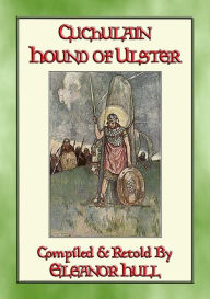 Title: CUCHULAIN - The Hound Of Ulster: The Chronicle of the life of Chuclain the legendary Irish Warrior, Author: Retold by Eleanor Hull