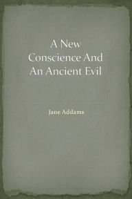 Title: A New Conscience And An Ancient Evil, Author: Jane Addams
