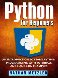 Title: Python for Beginners: An Introduction to Learn Python Programming with Tutorials and Hands-On Examples, Author: Nathan Metzler