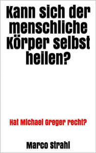 Title: Kann sich der menschliche Körper selbst heilen?: Hat Michael Greger recht?, Author: Marco Strahl