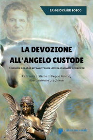 Title: La devozione all'Angelo custode - Edizione del 1845 ritradotta in lingua italiana corrente: Con note critiche di Beppe Amico, illustrazioni e preghiere, Author: San Giovanni Bosco