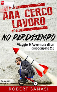 Title: AAA Cerco Lavoro No Perditempo: Viaggio & Avventura di un Disoccupato 2.0, Author: Robert Sanasi