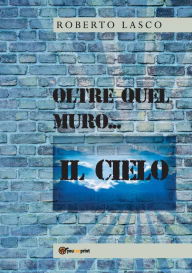 Title: Oltre quel muro...il Cielo, Author: Roberto Lasco