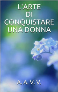 Title: L'arte di conquistare una donna, Author: Autori Vari