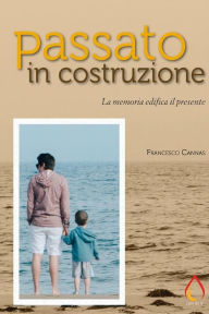 Title: Passato in costruzione. La memoria edifica il presente, Author: Francesco Cannas