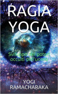 Title: Ragia Yoga - Sviluppo dei Poteri occulti dell'uomo, Author: Y. Ramacharaka