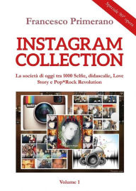 Title: Instagram collection. La società di oggi tra 1000 Selfie, didascalie, Love Story e Pop*Rock Revolution. Volume 1, Author: Francesco Primerano