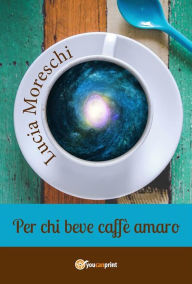 Title: Per chi beve caffè amaro, Author: Lucia Moreschi