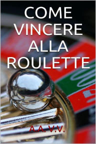Title: Come vincere alla roulette, Author: Autori Vari