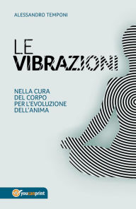 Title: Le vibrazioni - Nella cura del corpo per l'evoluzione dell'anima, Author: Alessandro Temponi