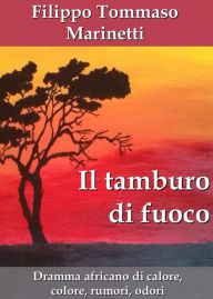 Title: Il tamburo di fuoco. Dramma africano di calore, colore, rumori, odori, Author: Filippo Tommaso Marinetti