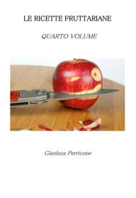 Title: Le Ricette Fruttariane. Quarto volume, Author: Gianluca Perricone