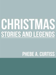 Title: Christmas Stories And Legends, Author: Phebe A. Curtiss