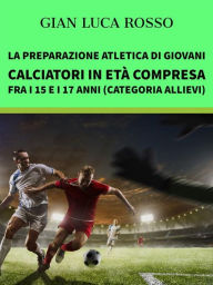 Title: La preparazione atletica di giovani calciatori in età compresa fra i 15 e i 17 anni (Categoria Allievi), Author: Gian Luca Rosso