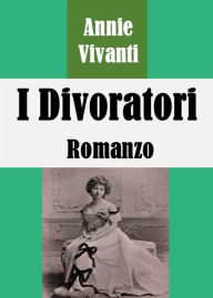 Title: I Divoratori: Romanzo, Author: Annie Vivanti