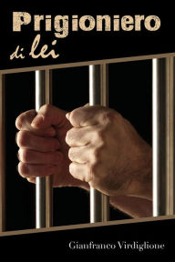 Title: Prigioniero di lei, Author: Gianfranco Virdiglione