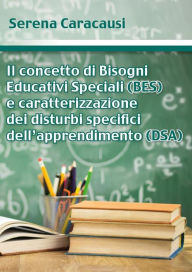 Title: Il concetto di Bisogni Educativi Speciali (BES) e caratterizzazione dei disturbi specifici dell'apprendimento (DSA), Author: Serena Caracausi