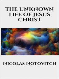 Title: The Unknown Life of Jesus Christ, Author: Nicolas Notovitch