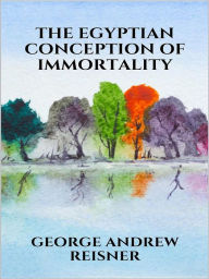 Title: The Egyptian Conception of Immortality, Author: George Andrew Reisner