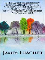 Title: An Essay on Demonology, Ghosts and Apparitions, and Popular Superstitions - Also, an Account of the Witchcraft Delusion at Salem, in 1692, Author: James Thacher