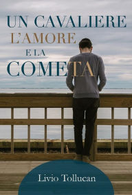 Title: Un cavaliere, l'Amore e la cometa, Author: Livio Tollucan