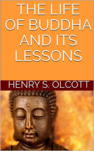 Title: The life of Buddha and its lessons, Author: Henry S. Olcott