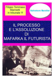 Title: Il processo e l'assoluzione di Mafarka il Futurista, Author: Salvatore Barzilai