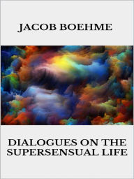 Title: Dialogues on the Supersensual Life, Author: Jacob Boehme