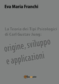 Title: La teoria dei tipi psicologici di Carl Gustav Jung: origine, sviluppo e applicazioni, Author: Eva Maria Franchi