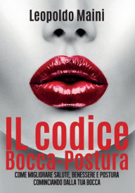 Title: Il codice Bocca-Postura. Come migliorare salute, benessere e postura cominciando dalla tua bocca, Author: Leopoldo Maini