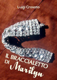 Title: Il braccialetto di Marilyn, Author: Luigi Crosato