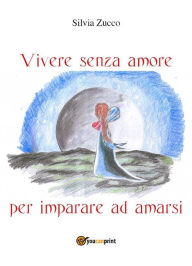 Title: Vivere senza amore per imparare ad amarsi, Author: Silvia Zucco