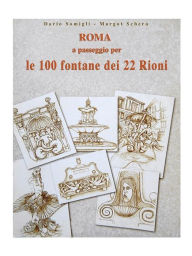 Title: Roma a passeggio per le 100 Fontane dei 22 Rioni, Author: Dario Somigli