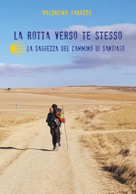 Title: La rotta verso te stesso. La saggezza del Cammino di Santiago, Author: Valentina Garozzo